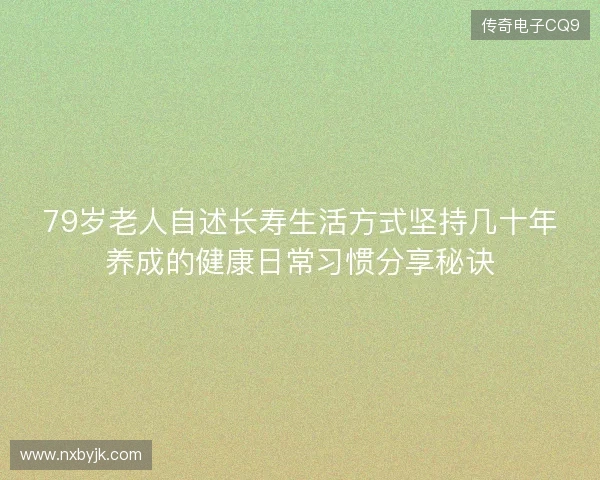 79岁老人自述长寿生活方式坚持几十年养成的健康日常习惯分享秘诀 79岁老人自述长寿生活方式坚持几十年养成的健康日常习惯分享秘诀