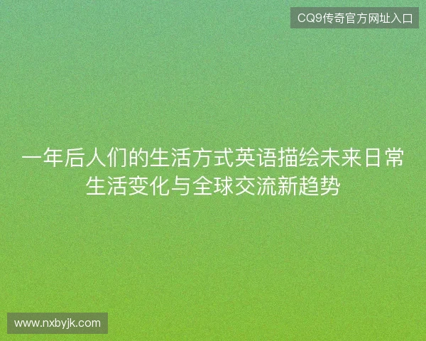 一年后人们的生活方式英语描绘未来日常生活变化与全球交流新趋势 一年后人们的生活方式英语描绘未来日常生活变化与全球交流新趋势