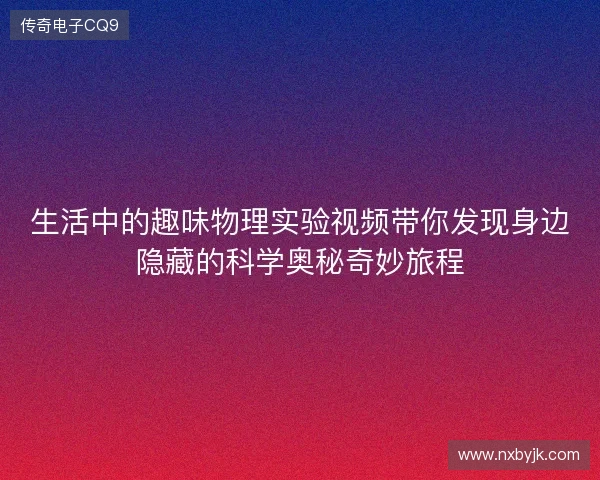 生活中的趣味物理实验视频带你发现身边隐藏的科学奥秘奇妙旅程 生活中的趣味物理实验视频带你发现身边隐藏的科学奥秘奇妙旅程